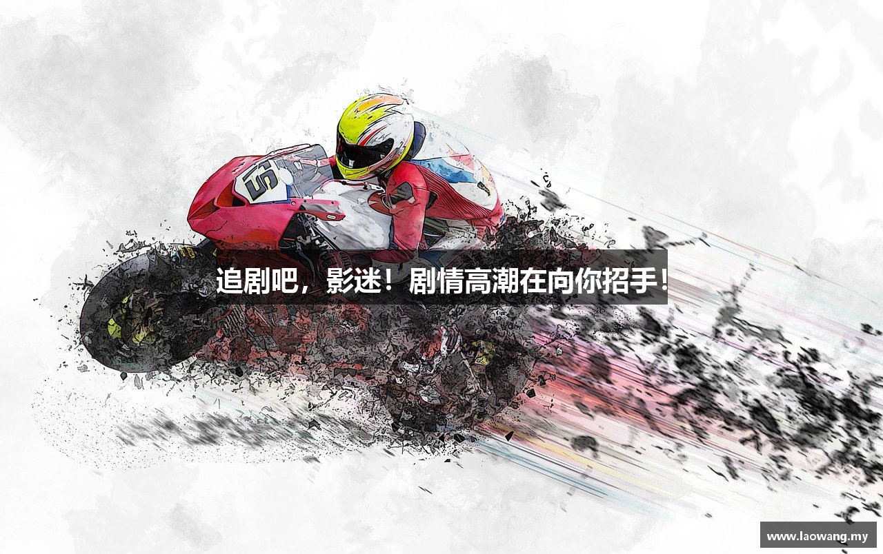 追剧吧，影迷！剧情高潮在向你招手！